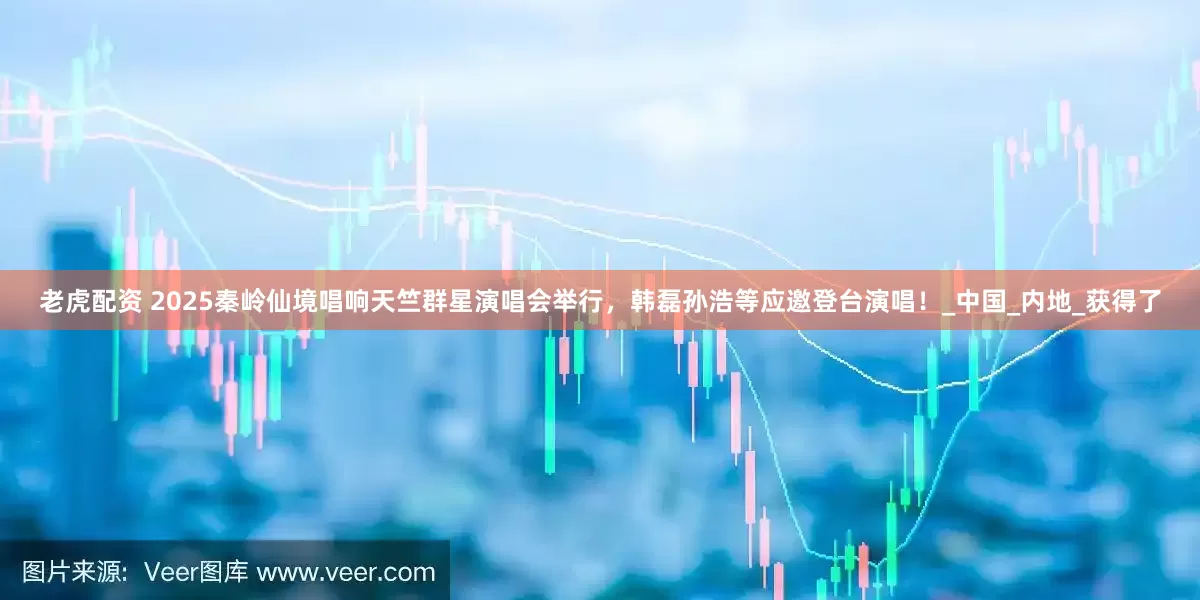 老虎配资 2025秦岭仙境唱响天竺群星演唱会举行，韩磊孙浩等应邀登台演唱！_中国_内地_获得了