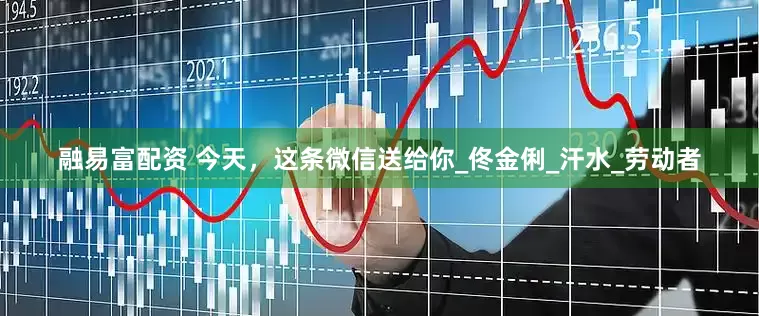 融易富配资 今天，这条微信送给你_佟金俐_汗水_劳动者
