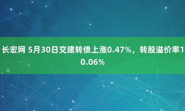 长宏网 5月30日交建转债上涨0.47%，转股溢价率10.06%
