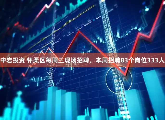 中岩投资 怀柔区每周三现场招聘，本周招聘83个岗位333人