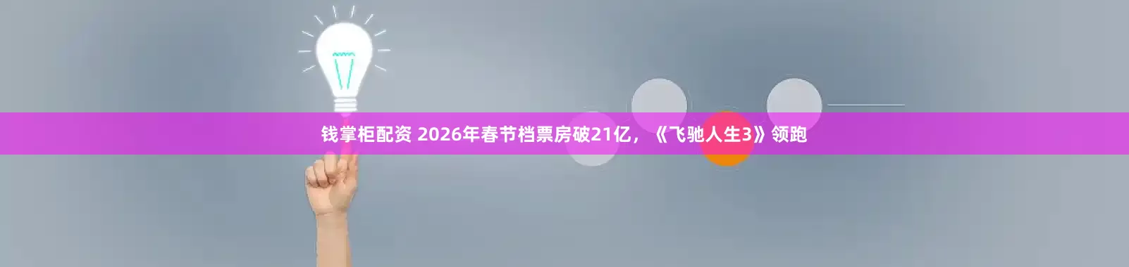 钱掌柜配资 2026年春节档票房破21亿，《飞驰人生3》领跑